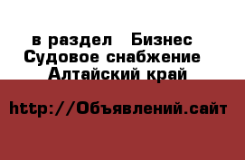  в раздел : Бизнес » Судовое снабжение . Алтайский край